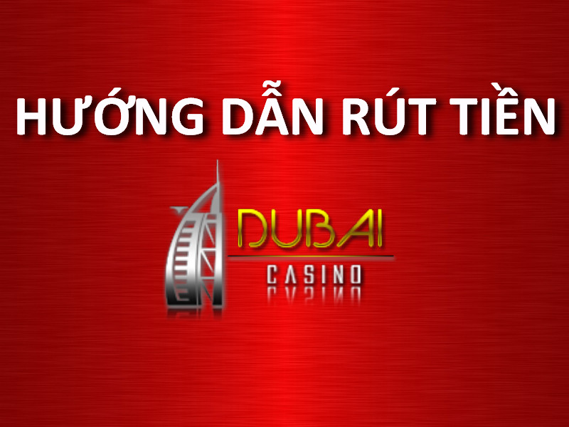 hướng dẫn rút tiền dubai casino