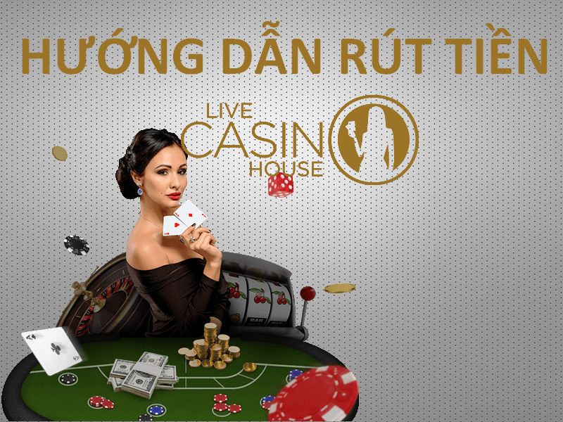 hướng dẫn rút tiền live casino house
